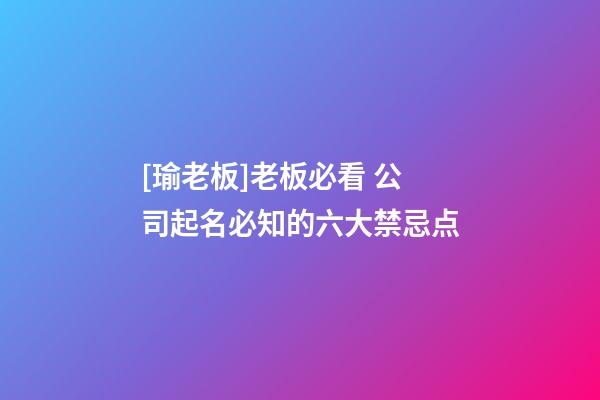 [瑜老板]老板必看 公司起名必知的六大禁忌点